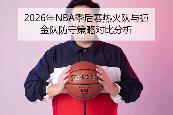 2026年NBA季后赛热火队与掘金队防守策略对比分析
