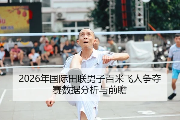 2026年国际田联男子百米飞人争夺赛数据分析与前瞻