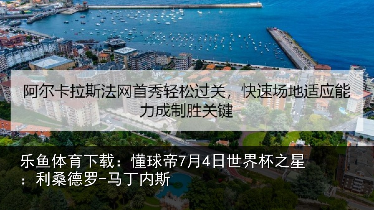 乐鱼体育下载:懂球帝7月4日世界杯之星:利桑德罗-马丁内斯