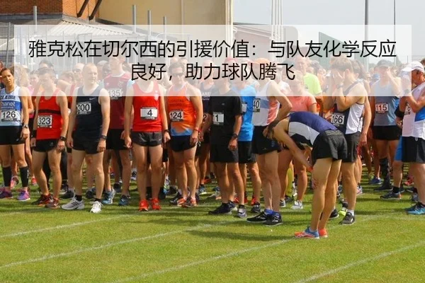 雅克松在切尔西的引援价值：与队友化学反应良好，助力球队腾飞
