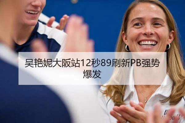 吴艳妮大阪站12秒89刷新PB强势爆发